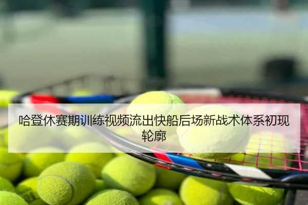 哈登休赛期训练视频流出快船后场新战术体系初现轮廓