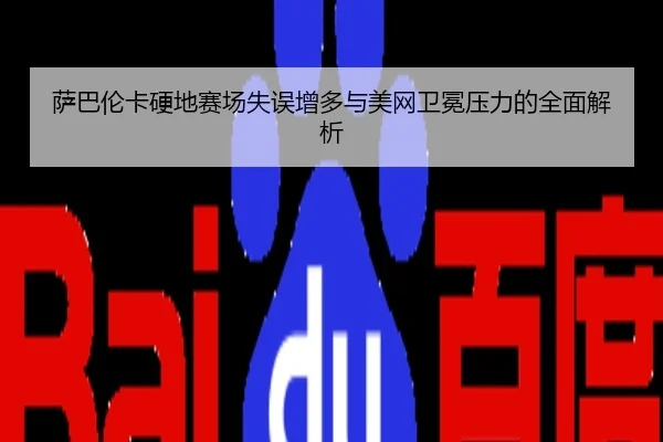 萨巴伦卡硬地赛场失误增多与美网卫冕压力的全面解析